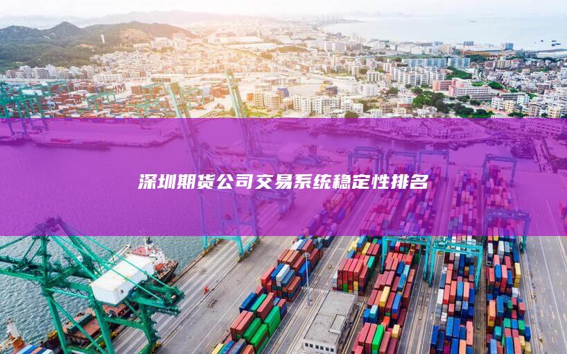 深圳期貨公司交易系統(tǒng)穩(wěn)定性排名