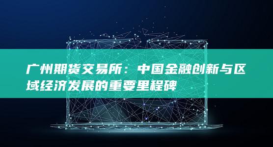 中國(guó)金融創(chuàng)新與區(qū)域經(jīng)濟(jì)發(fā)展的重要里程碑