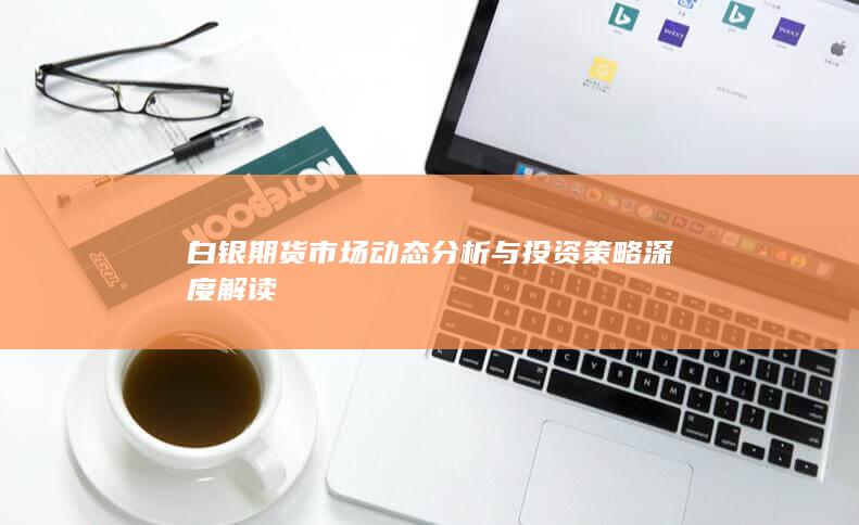 白銀期貨市場(chǎng)動(dòng)態(tài)分析與投資策略深度解讀