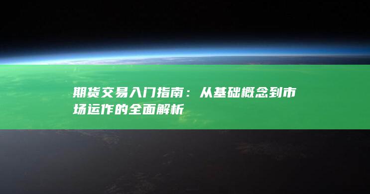 從基礎(chǔ)概念到市場運(yùn)作的全面解析