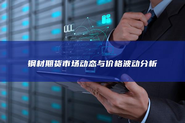鋼材期貨市場(chǎng)動(dòng)態(tài)與價(jià)格波動(dòng)分析