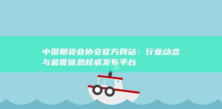 行業(yè)動(dòng)態(tài)與監(jiān)管信息權(quán)威發(fā)布平臺(tái)