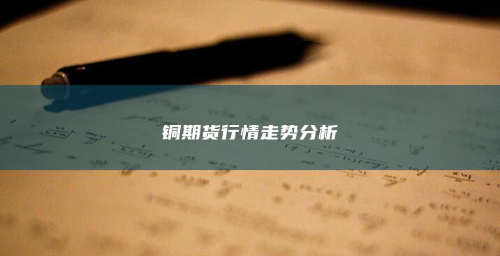 銅期貨行情走勢(shì)分析
