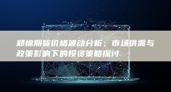鄭棉期貨價格波動分析