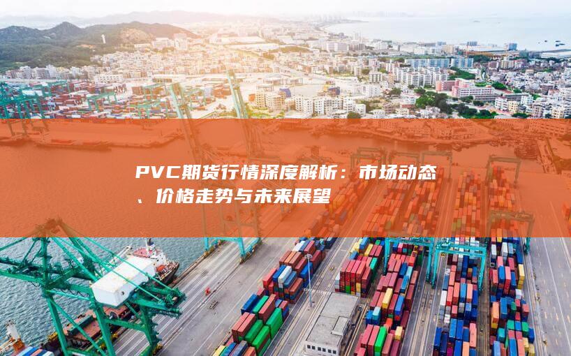 PVC期貨行情深度解析