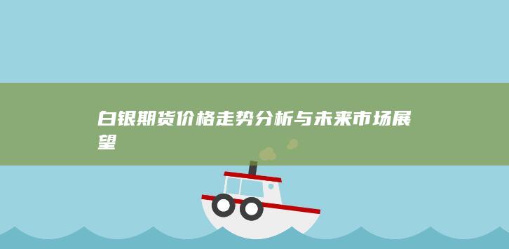 白銀期貨價(jià)格走勢分析與未來市場展望