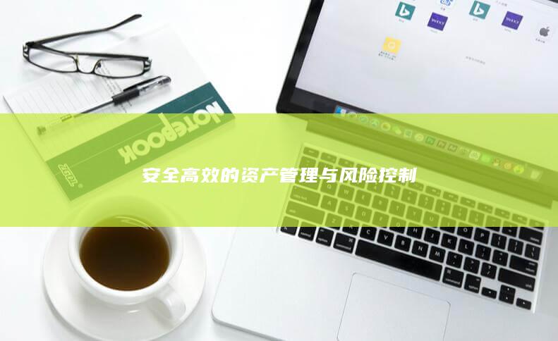 安全高效的資產(chǎn)管理與風(fēng)險控制