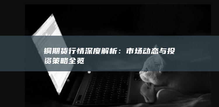 銅期貨行情深度解析