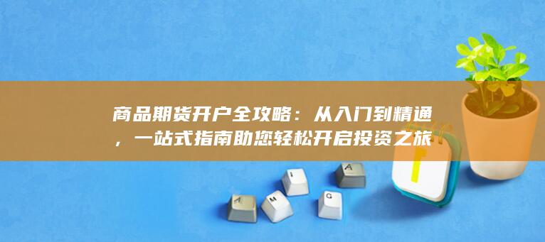 一站式指南助您輕松開啟投資之旅