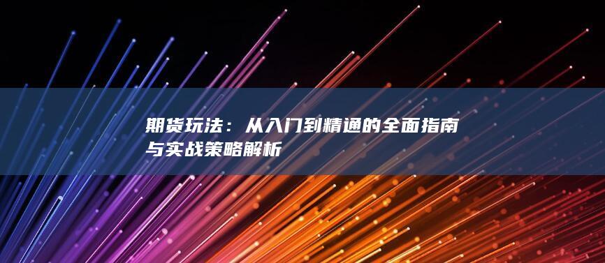從入門到精通的全面指南與實戰(zhàn)策略解析