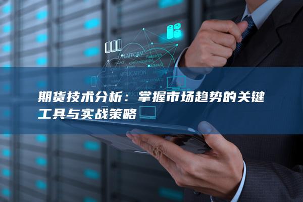 掌握市場趨勢的關鍵工具與實戰(zhàn)策略