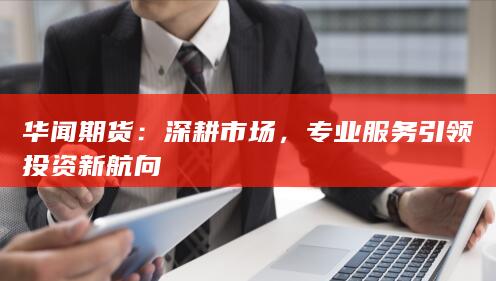 專業(yè)服務(wù)引領(lǐng)投資新航向