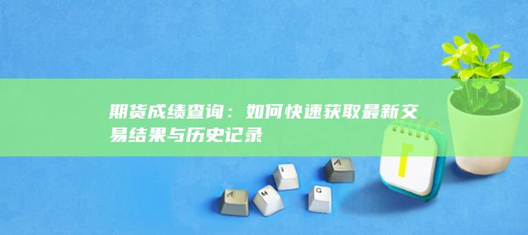 如何快速獲取最新交易結(jié)果與歷史記錄