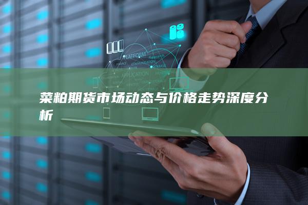 菜粕期貨市場(chǎng)動(dòng)態(tài)與價(jià)格走勢(shì)深度分析