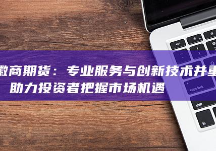 專業(yè)服務(wù)與創(chuàng)新技術(shù)并重