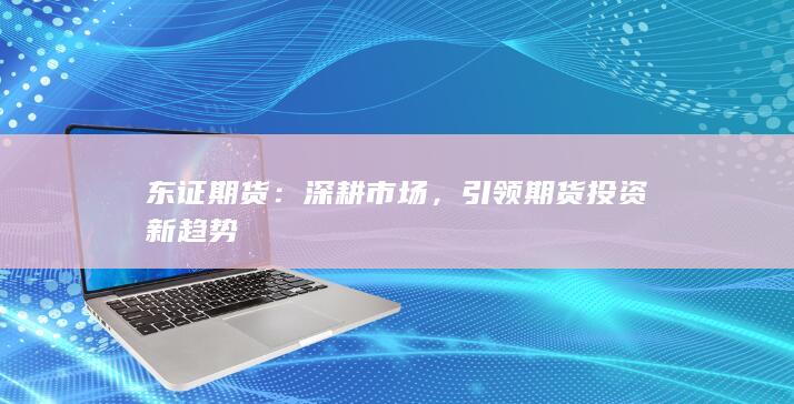 引領(lǐng)期貨投資新趨勢(shì)