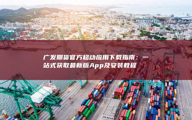 廣發(fā)期貨官方移動應(yīng)用下載指南