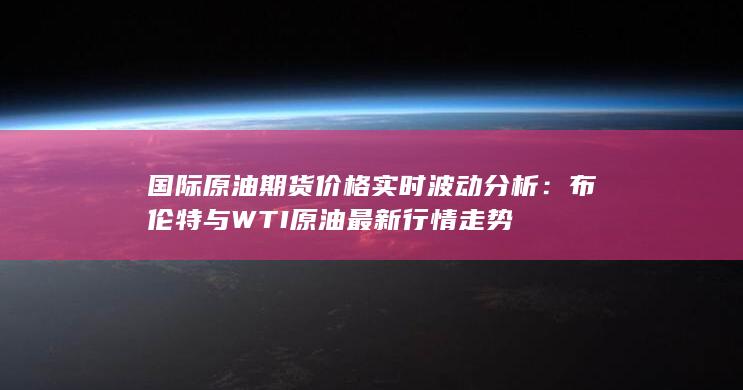 國際原油期貨價格實時波動分析
