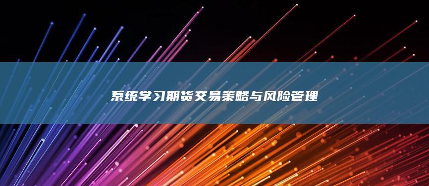 系統(tǒng)學(xué)習(xí)期貨交易策略與風(fēng)險管理