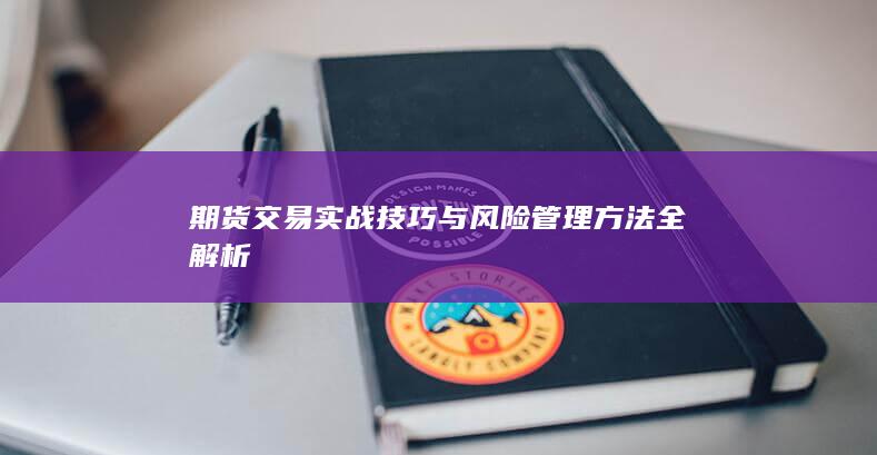 期貨交易實戰(zhàn)技巧與風險管理方法全解析