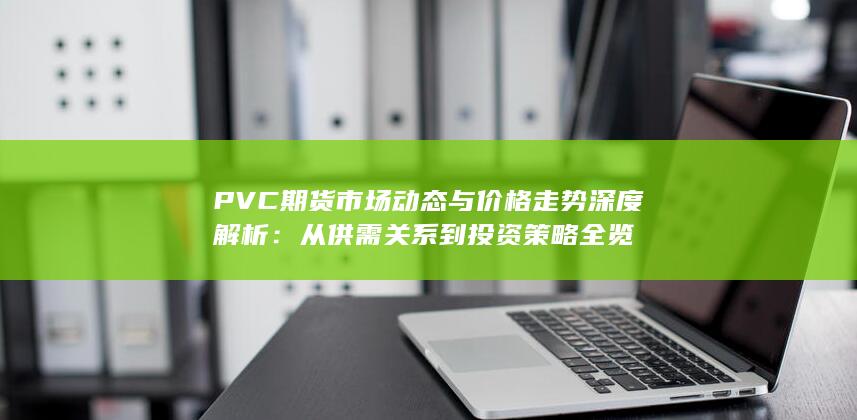 PVC期貨市場(chǎng)動(dòng)態(tài)與價(jià)格走勢(shì)深度解析