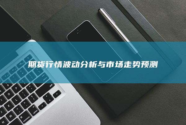 期貨行情波動分析與市場走勢預(yù)測