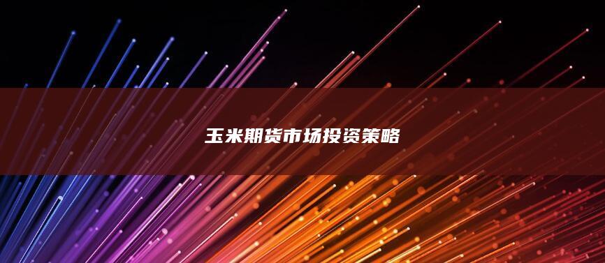 玉米期貨市場投資策略