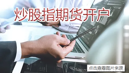 股指期貨去哪個期貨公司開戶靠譜而且手續(xù)費低？(圖1)