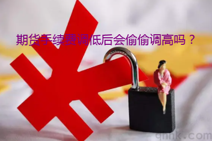 期貨手續(xù)費調低后期貨公司會偷偷調高嗎？(圖1)